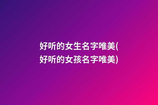 好听的女生名字唯美(好听的女孩名字唯美)