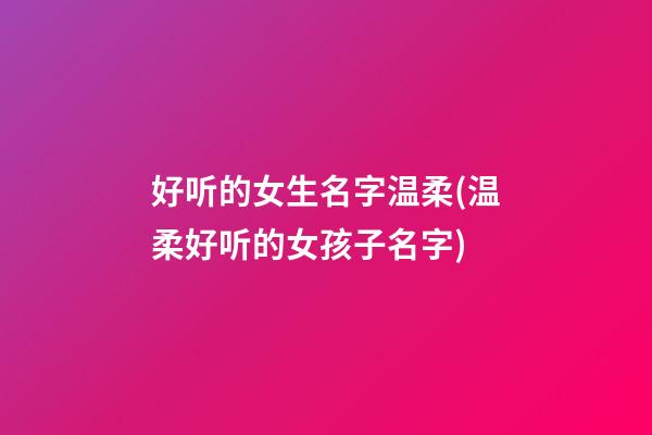 好听的女生名字温柔(温柔好听的女孩子名字)