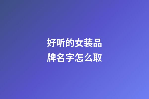 好听的女装品牌名字怎么取-第1张-商标起名-玄机派