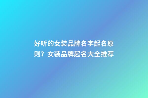 好听的女装品牌名字起名原则？女装品牌起名大全推荐-第1张-商标起名-玄机派