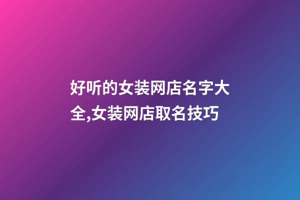 好听的女装网店名字大全,女装网店取名技巧-第1张-店铺起名-玄机派