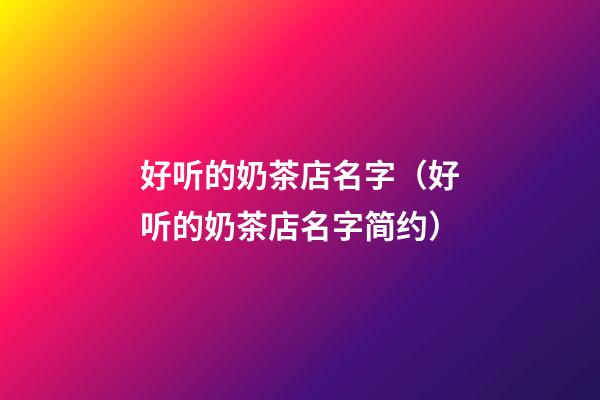 好听的奶茶店名字（好听的奶茶店名字简约）