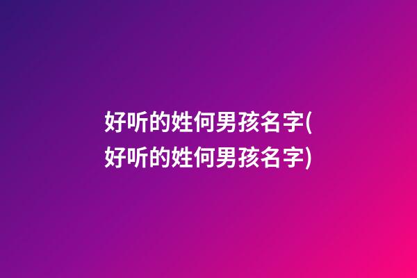 好听的姓何男孩名字(好听的姓何男孩名字)