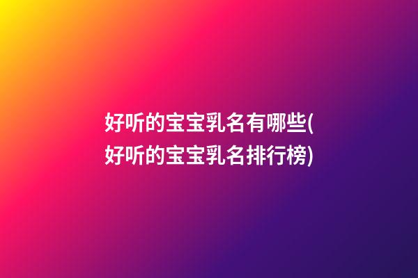 好听的宝宝乳名有哪些(好听的宝宝乳名排行榜)