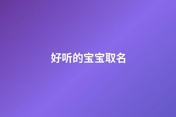 好听的宝宝取名(超好听宝宝名字)-第1张-宝宝起名-玄机派