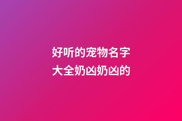 好听的宠物名字大全奶凶奶凶的
