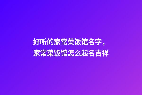 好听的家常菜饭馆名字，家常菜饭馆怎么起名吉祥-第1张-店铺起名-玄机派