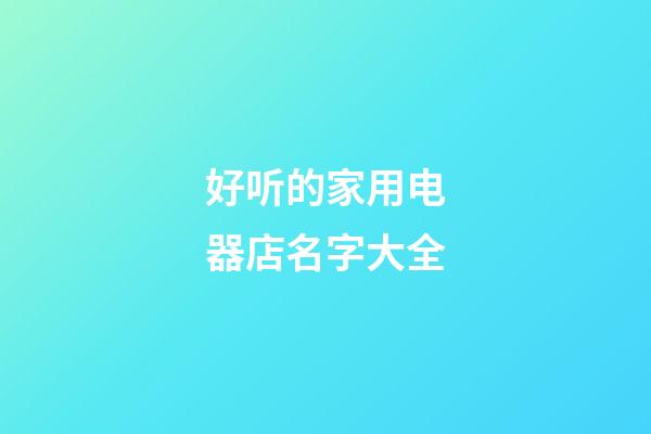 好听的家用电器店名字大全
