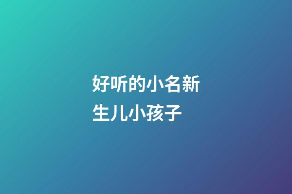 好听的小名新生儿小孩子(2023虎年最旺男孩名字)-第1张-男孩起名-玄机派