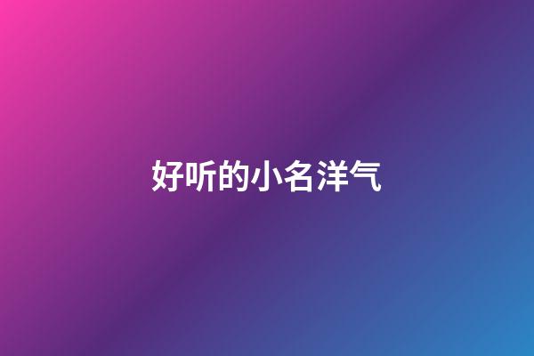 好听的小名洋气(洋气的小名字)-第1张-宝宝起名-玄机派