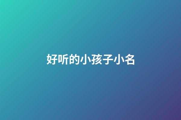 好听的小孩子小名(小孩小名大全洋气点的2023)-第1张-宝宝起名-玄机派