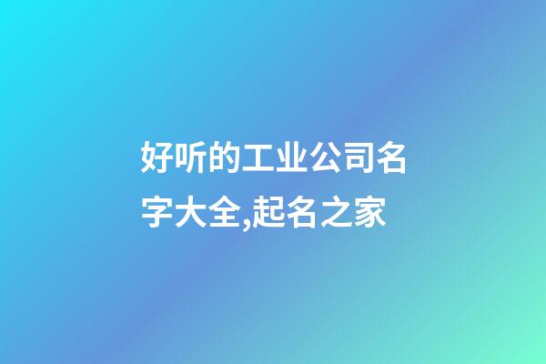 好听的工业公司名字大全,起名之家-第1张-公司起名-玄机派