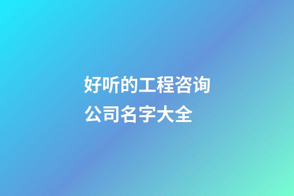 好听的工程咨询公司名字大全