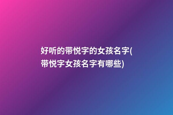 好听的带悦字的女孩名字(带悦字女孩名字有哪些)