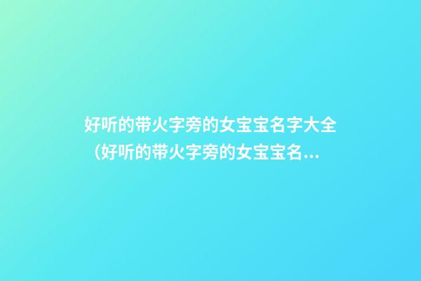 好听的带火字旁的女宝宝名字大全（好听的带火字旁的女宝宝名字大全三个字）