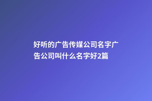 好听的广告传媒公司名字广告公司叫什么名字好2篇-第1张-公司起名-玄机派