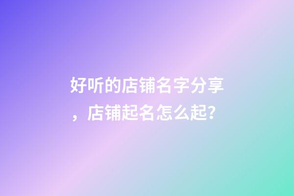 好听的店铺名字分享，店铺起名怎么起？