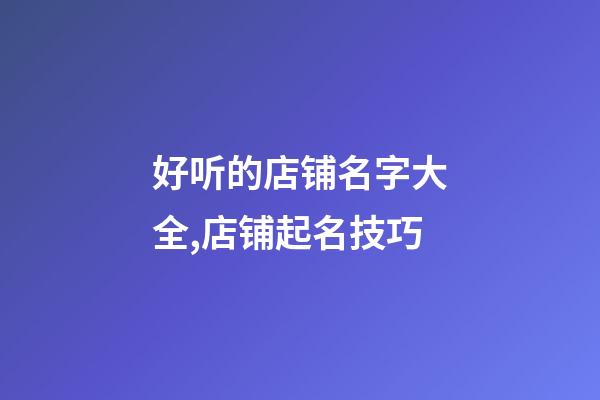 好听的店铺名字大全,店铺起名技巧-第1张-店铺起名-玄机派
