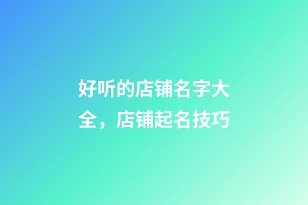 好听的店铺名字大全，店铺起名技巧-第1张-店铺起名-玄机派