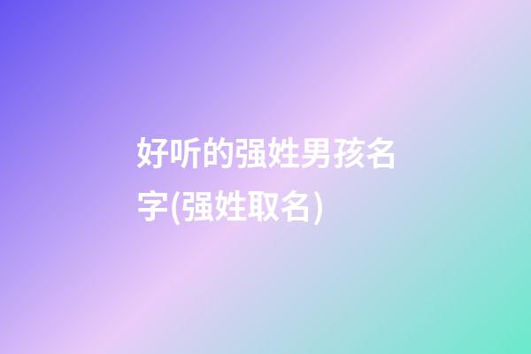 好听的强姓男孩名字(强姓取名)