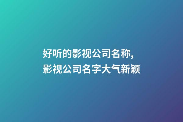 好听的影视公司名称,影视公司名字大气新颖-第1张-公司起名-玄机派