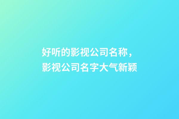 好听的影视公司名称，影视公司名字大气新颖-第1张-公司起名-玄机派