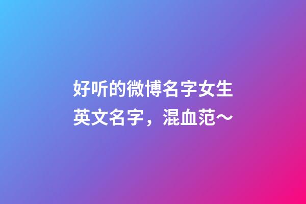 好听的微博名字女生英文名字，混血范～