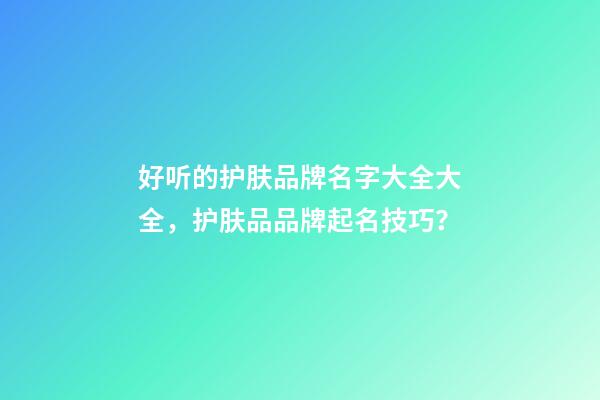 好听的护肤品牌名字大全大全，护肤品品牌起名技巧？-第1张-商标起名-玄机派