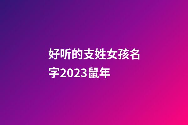 好听的支姓女孩名字2023鼠年