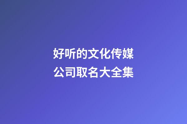 好听的文化传媒公司取名大全集-第1张-公司起名-玄机派