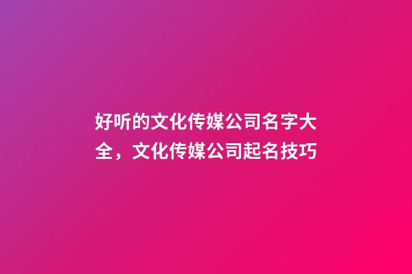 好听的文化传媒公司名字大全，文化传媒公司起名技巧-第1张-公司起名-玄机派