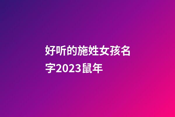 好听的施姓女孩名字2023鼠年