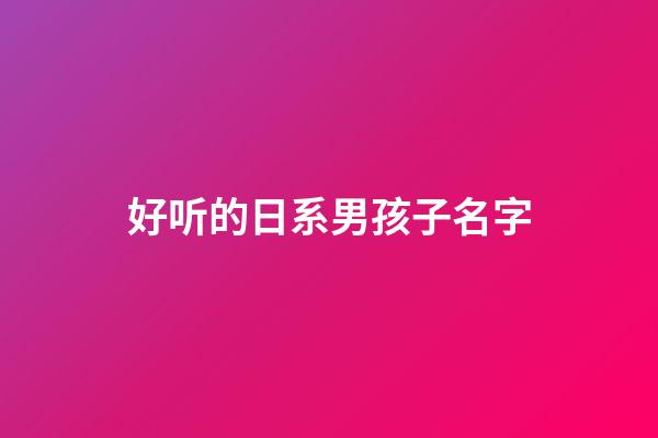好听的日系男孩子名字(日系一点的名字男孩子)-第1张-男孩起名-玄机派