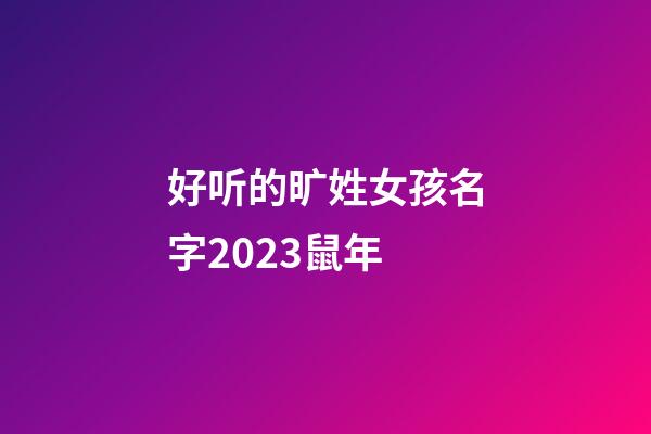 好听的旷姓女孩名字2023鼠年
