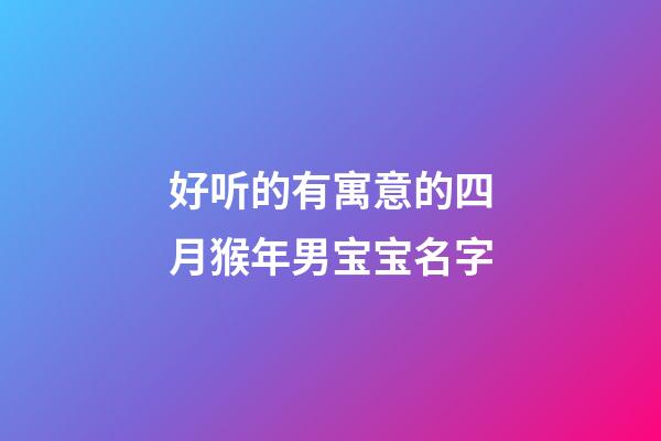 好听的有寓意的四月猴年男宝宝名字