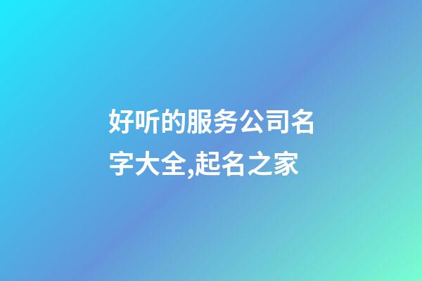好听的服务公司名字大全,起名之家-第1张-公司起名-玄机派