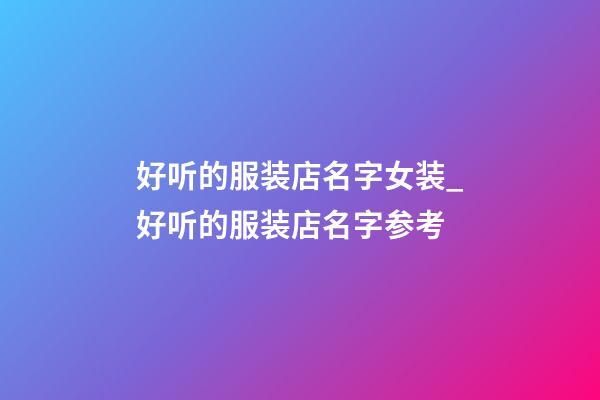 好听的服装店名字女装_好听的服装店名字参考-第1张-店铺起名-玄机派