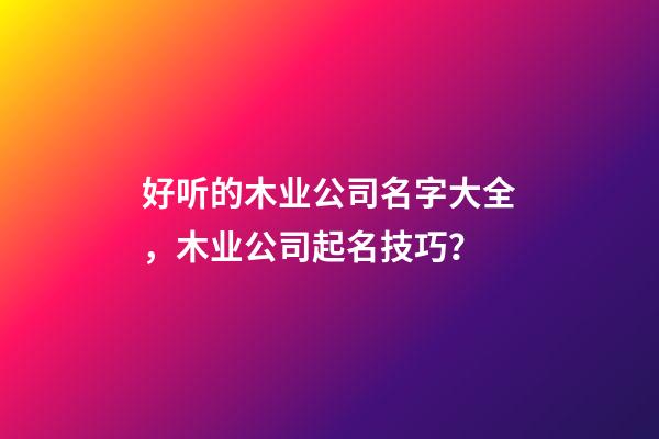 好听的木业公司名字大全，木业公司起名技巧？-第1张-公司起名-玄机派