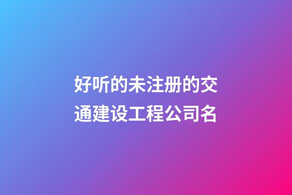 好听的未注册的交通建设工程公司名-第1张-公司起名-玄机派