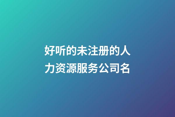 好听的未注册的人力资源服务公司名-第1张-公司起名-玄机派