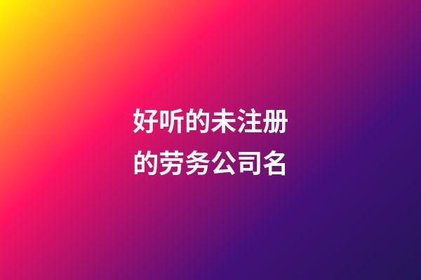 好听的未注册的劳务公司名-第1张-公司起名-玄机派