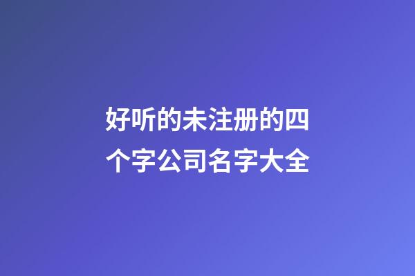 好听的未注册的四个字公司名字大全-第1张-公司起名-玄机派