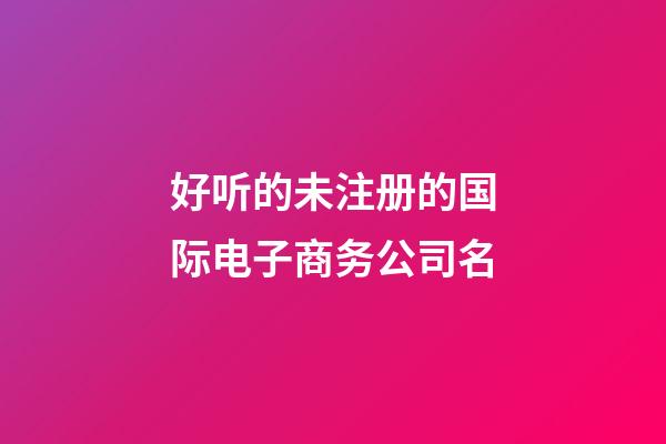 好听的未注册的国际电子商务公司名-第1张-公司起名-玄机派