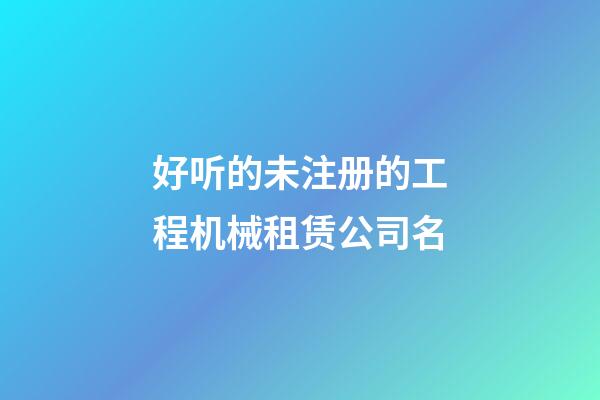 好听的未注册的工程机械租赁公司名-第1张-公司起名-玄机派