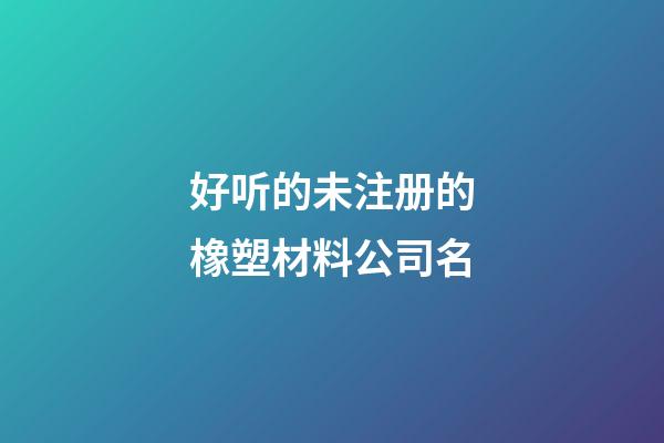 好听的未注册的橡塑材料公司名-第1张-公司起名-玄机派