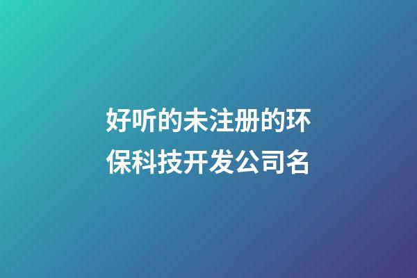 好听的未注册的环保科技开发公司名-第1张-公司起名-玄机派
