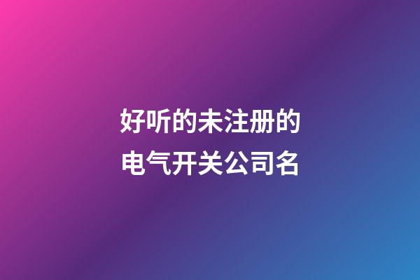 好听的未注册的电气开关公司名-第1张-公司起名-玄机派
