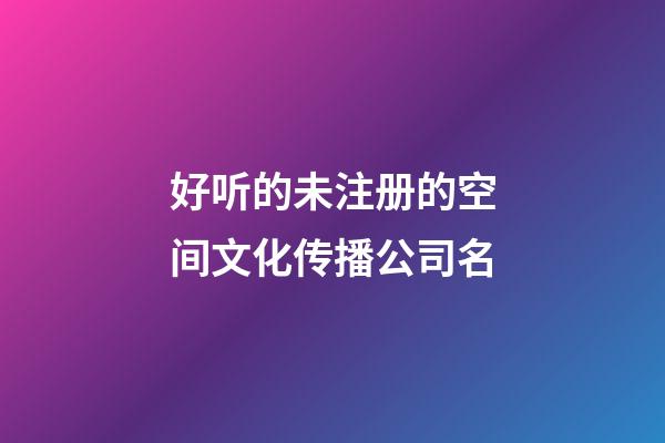 好听的未注册的空间文化传播公司名-第1张-公司起名-玄机派