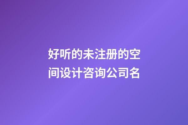 好听的未注册的空间设计咨询公司名-第1张-公司起名-玄机派