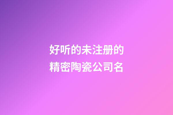 好听的未注册的精密陶瓷公司名-第1张-公司起名-玄机派